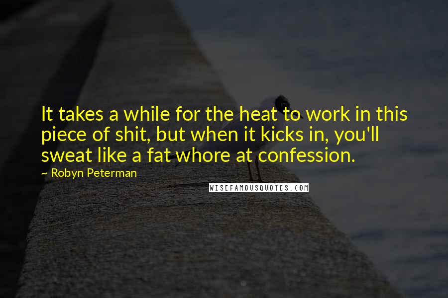 Robyn Peterman Quotes: It takes a while for the heat to work in this piece of shit, but when it kicks in, you'll sweat like a fat whore at confession.