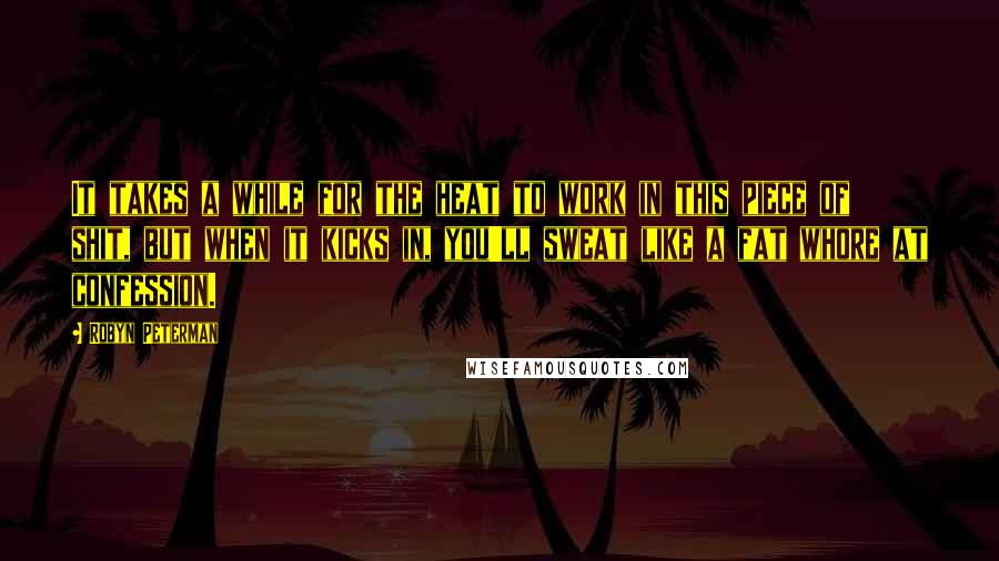 Robyn Peterman Quotes: It takes a while for the heat to work in this piece of shit, but when it kicks in, you'll sweat like a fat whore at confession.