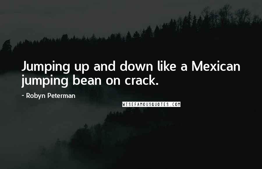 Robyn Peterman Quotes: Jumping up and down like a Mexican jumping bean on crack.