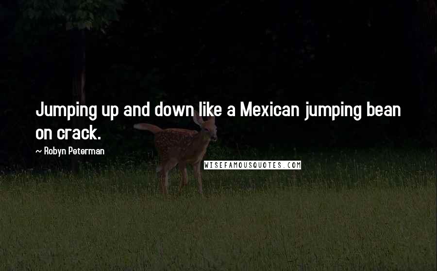 Robyn Peterman Quotes: Jumping up and down like a Mexican jumping bean on crack.