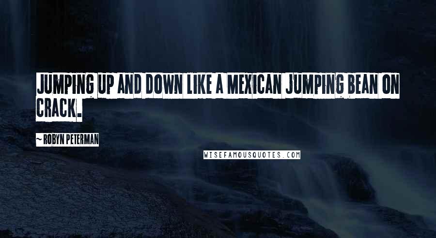 Robyn Peterman Quotes: Jumping up and down like a Mexican jumping bean on crack.
