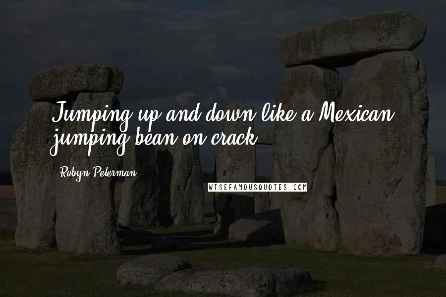 Robyn Peterman Quotes: Jumping up and down like a Mexican jumping bean on crack.