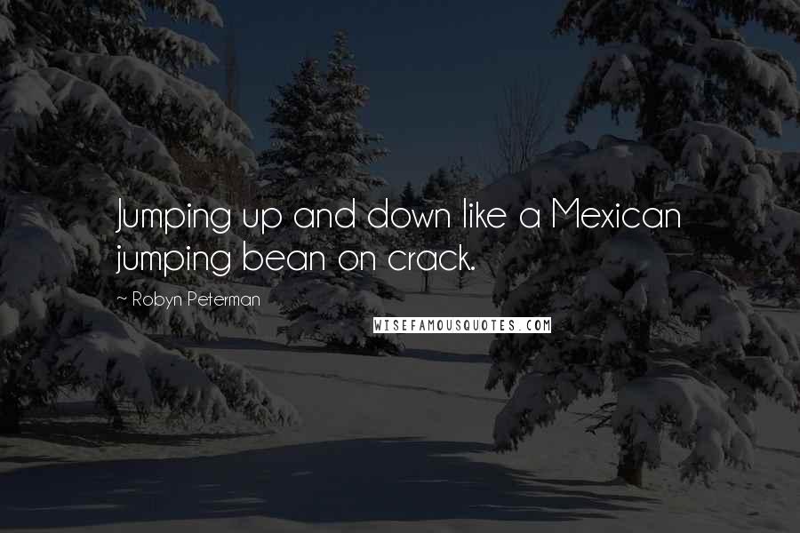 Robyn Peterman Quotes: Jumping up and down like a Mexican jumping bean on crack.