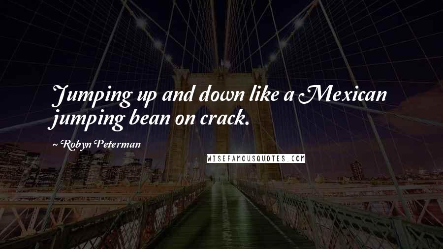 Robyn Peterman Quotes: Jumping up and down like a Mexican jumping bean on crack.