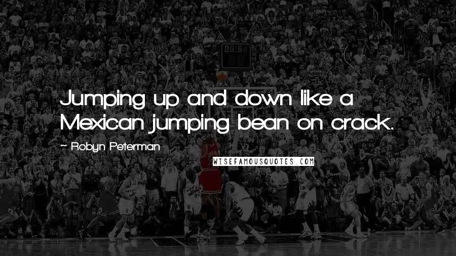 Robyn Peterman Quotes: Jumping up and down like a Mexican jumping bean on crack.