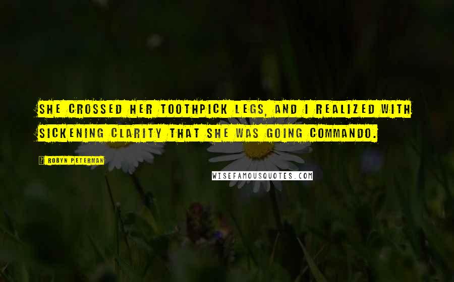 Robyn Peterman Quotes: She crossed her toothpick legs, and I realized with sickening clarity that she was going commando.