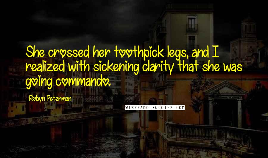 Robyn Peterman Quotes: She crossed her toothpick legs, and I realized with sickening clarity that she was going commando.