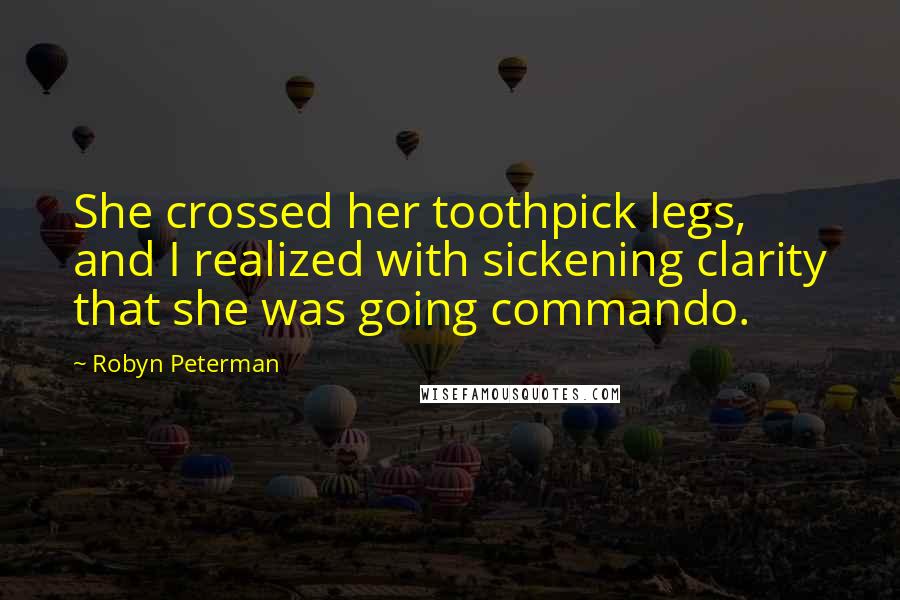 Robyn Peterman Quotes: She crossed her toothpick legs, and I realized with sickening clarity that she was going commando.