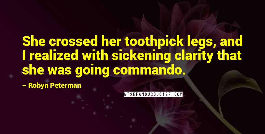 Robyn Peterman Quotes: She crossed her toothpick legs, and I realized with sickening clarity that she was going commando.