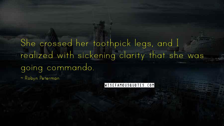 Robyn Peterman Quotes: She crossed her toothpick legs, and I realized with sickening clarity that she was going commando.