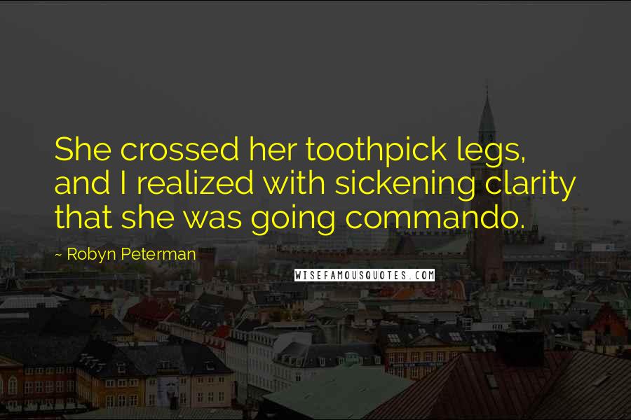 Robyn Peterman Quotes: She crossed her toothpick legs, and I realized with sickening clarity that she was going commando.