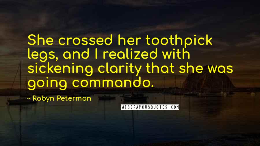 Robyn Peterman Quotes: She crossed her toothpick legs, and I realized with sickening clarity that she was going commando.