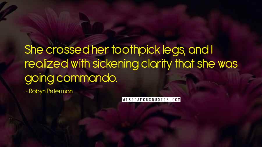 Robyn Peterman Quotes: She crossed her toothpick legs, and I realized with sickening clarity that she was going commando.