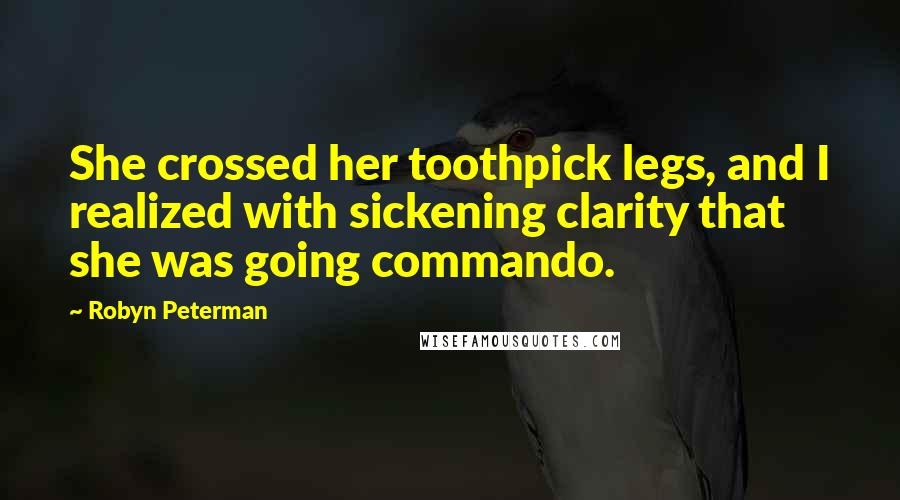 Robyn Peterman Quotes: She crossed her toothpick legs, and I realized with sickening clarity that she was going commando.