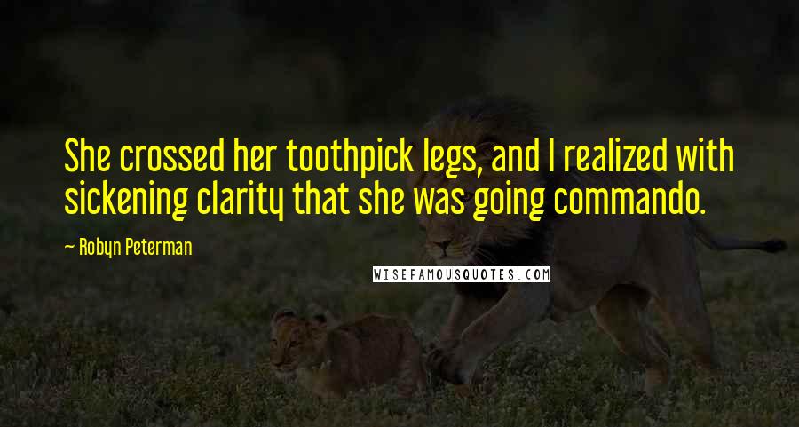 Robyn Peterman Quotes: She crossed her toothpick legs, and I realized with sickening clarity that she was going commando.