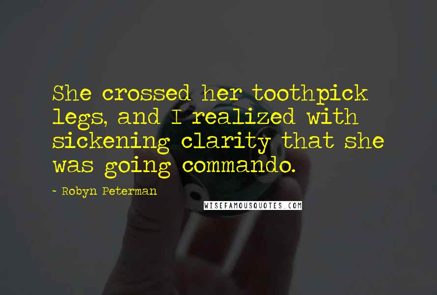 Robyn Peterman Quotes: She crossed her toothpick legs, and I realized with sickening clarity that she was going commando.