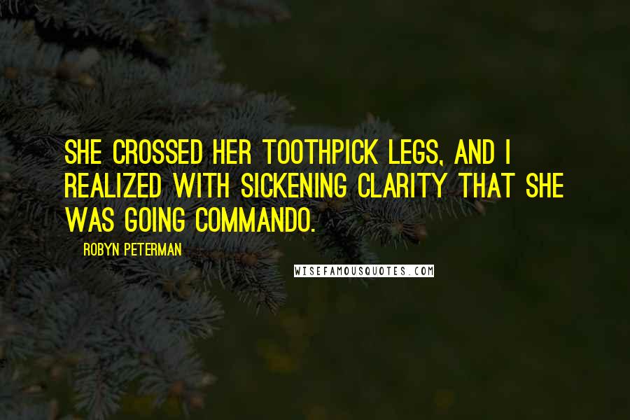 Robyn Peterman Quotes: She crossed her toothpick legs, and I realized with sickening clarity that she was going commando.