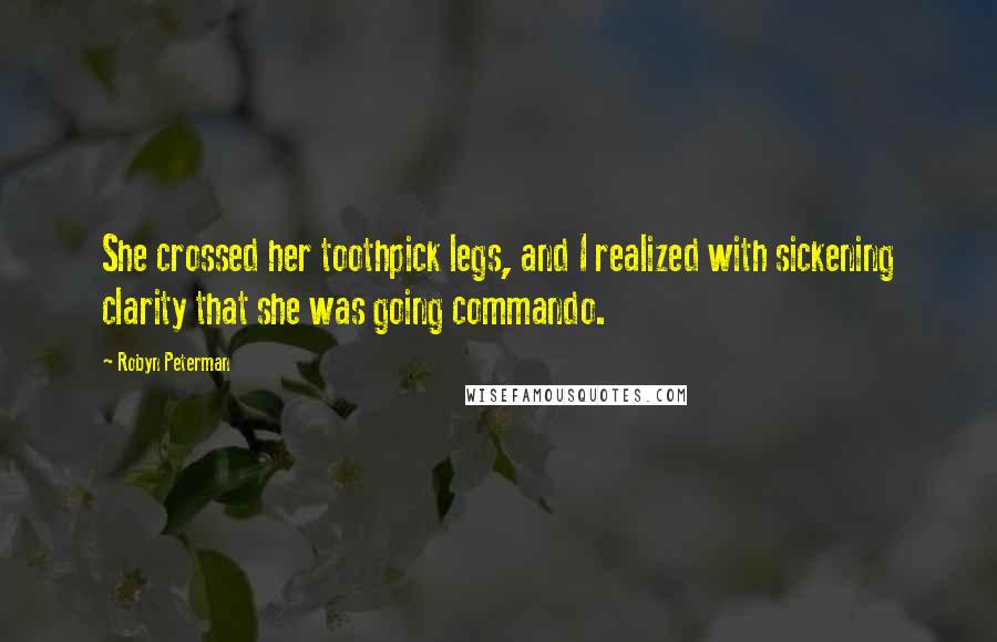 Robyn Peterman Quotes: She crossed her toothpick legs, and I realized with sickening clarity that she was going commando.