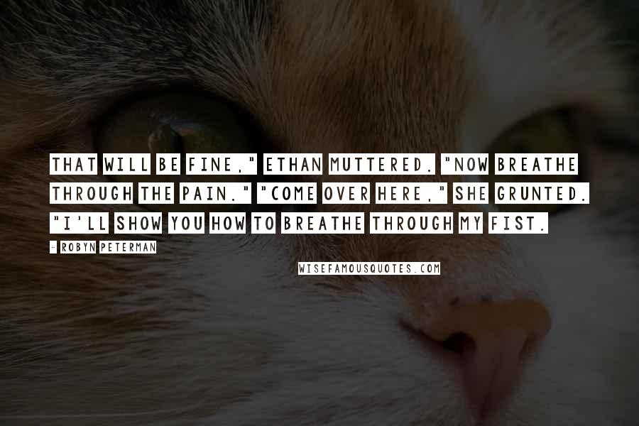 Robyn Peterman Quotes: That will be fine," Ethan muttered. "Now breathe through the pain." "Come over here," she grunted. "I'll show you how to breathe through my fist.