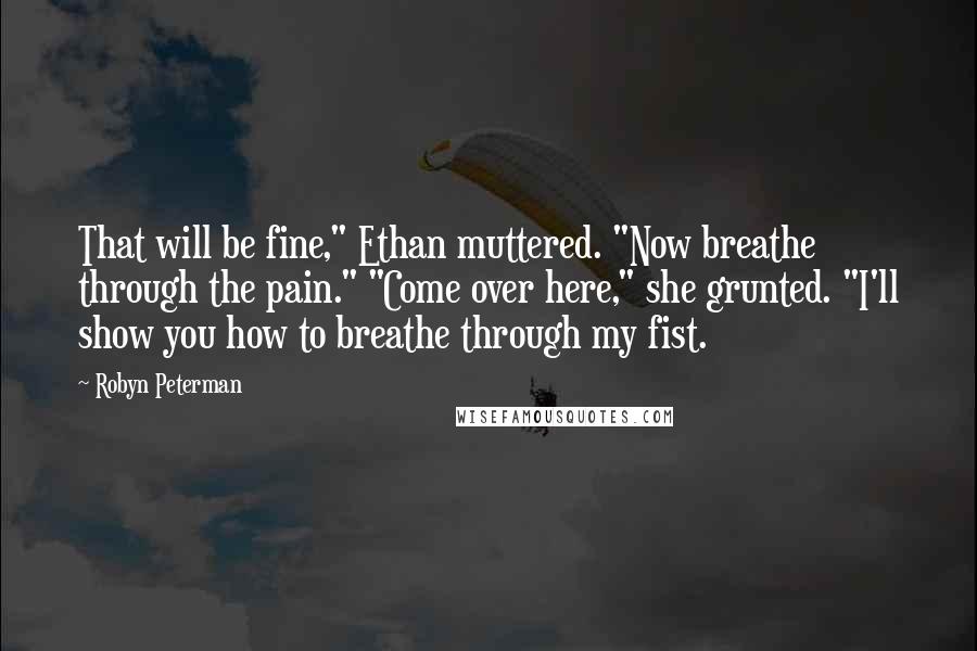 Robyn Peterman Quotes: That will be fine," Ethan muttered. "Now breathe through the pain." "Come over here," she grunted. "I'll show you how to breathe through my fist.