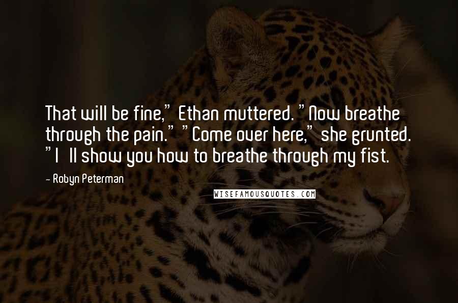 Robyn Peterman Quotes: That will be fine," Ethan muttered. "Now breathe through the pain." "Come over here," she grunted. "I'll show you how to breathe through my fist.