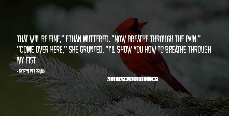 Robyn Peterman Quotes: That will be fine," Ethan muttered. "Now breathe through the pain." "Come over here," she grunted. "I'll show you how to breathe through my fist.