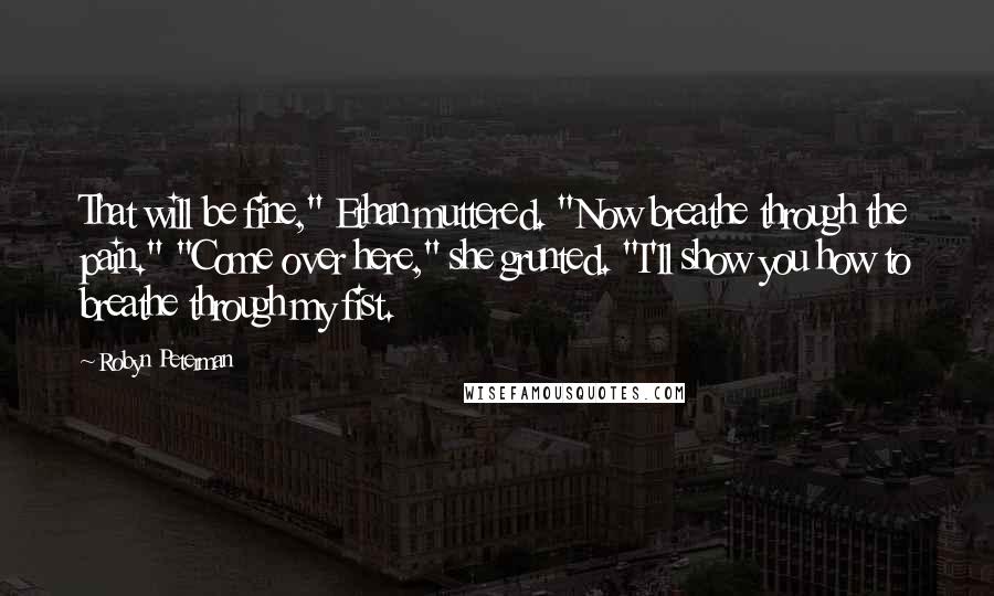 Robyn Peterman Quotes: That will be fine," Ethan muttered. "Now breathe through the pain." "Come over here," she grunted. "I'll show you how to breathe through my fist.