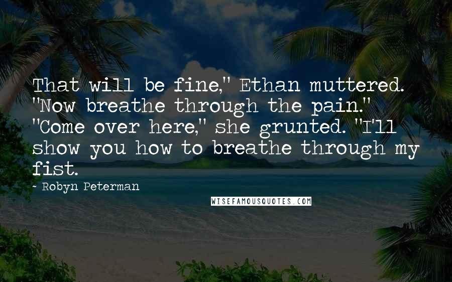 Robyn Peterman Quotes: That will be fine," Ethan muttered. "Now breathe through the pain." "Come over here," she grunted. "I'll show you how to breathe through my fist.