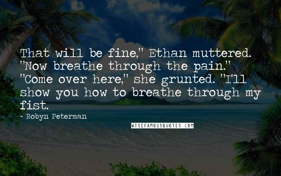 Robyn Peterman Quotes: That will be fine," Ethan muttered. "Now breathe through the pain." "Come over here," she grunted. "I'll show you how to breathe through my fist.