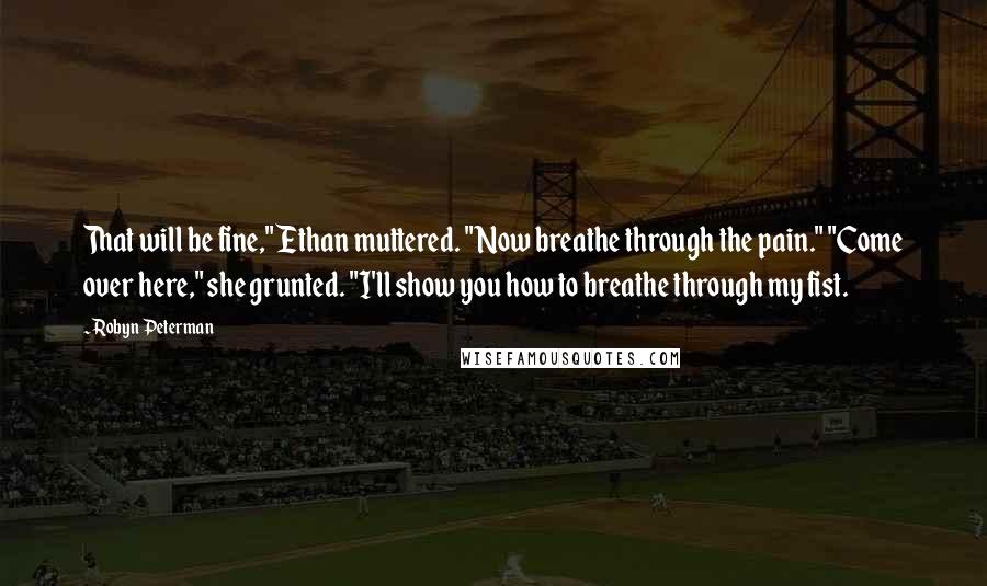 Robyn Peterman Quotes: That will be fine," Ethan muttered. "Now breathe through the pain." "Come over here," she grunted. "I'll show you how to breathe through my fist.