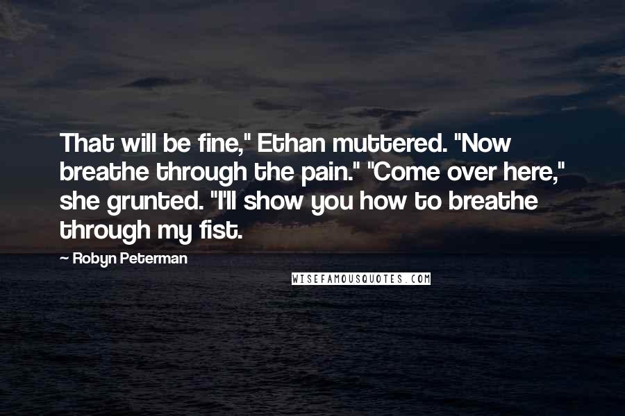 Robyn Peterman Quotes: That will be fine," Ethan muttered. "Now breathe through the pain." "Come over here," she grunted. "I'll show you how to breathe through my fist.