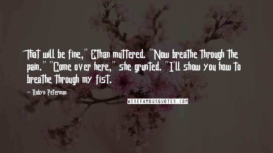 Robyn Peterman Quotes: That will be fine," Ethan muttered. "Now breathe through the pain." "Come over here," she grunted. "I'll show you how to breathe through my fist.