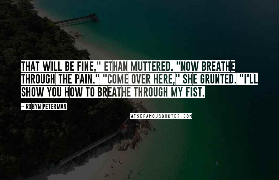 Robyn Peterman Quotes: That will be fine," Ethan muttered. "Now breathe through the pain." "Come over here," she grunted. "I'll show you how to breathe through my fist.