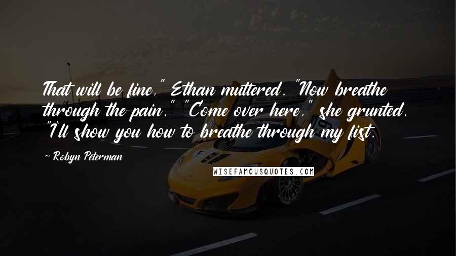 Robyn Peterman Quotes: That will be fine," Ethan muttered. "Now breathe through the pain." "Come over here," she grunted. "I'll show you how to breathe through my fist.