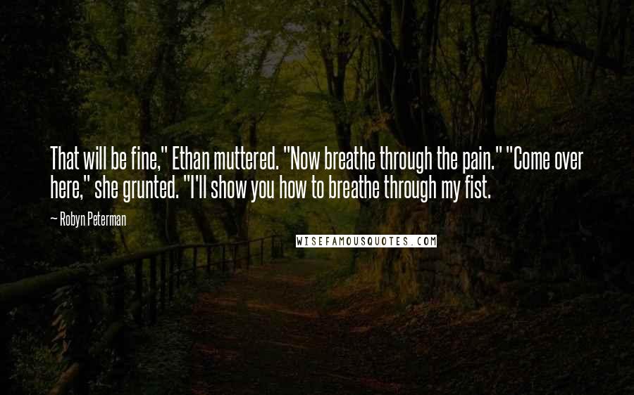 Robyn Peterman Quotes: That will be fine," Ethan muttered. "Now breathe through the pain." "Come over here," she grunted. "I'll show you how to breathe through my fist.