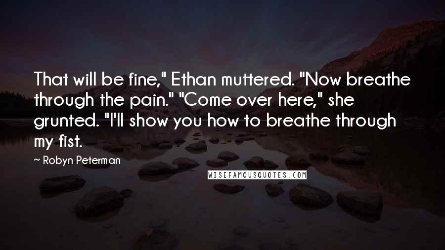 Robyn Peterman Quotes: That will be fine," Ethan muttered. "Now breathe through the pain." "Come over here," she grunted. "I'll show you how to breathe through my fist.