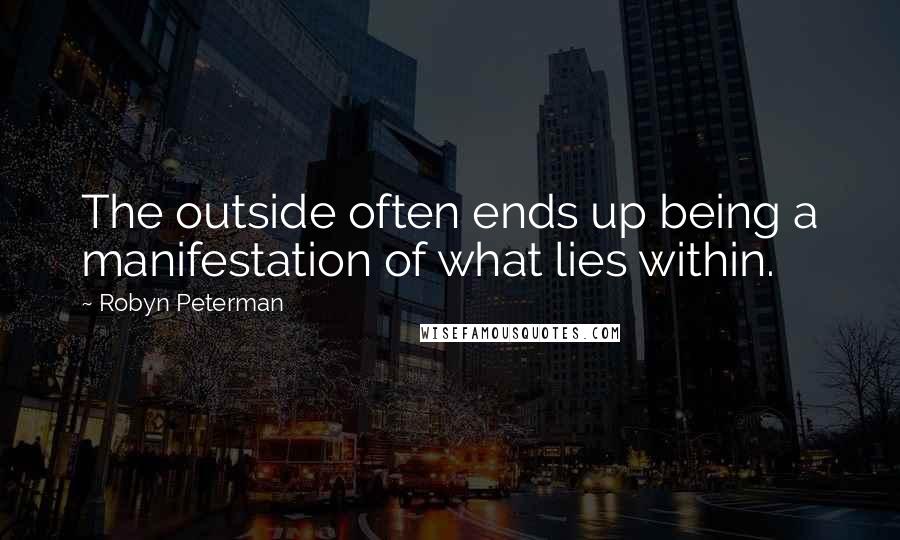 Robyn Peterman Quotes: The outside often ends up being a manifestation of what lies within.