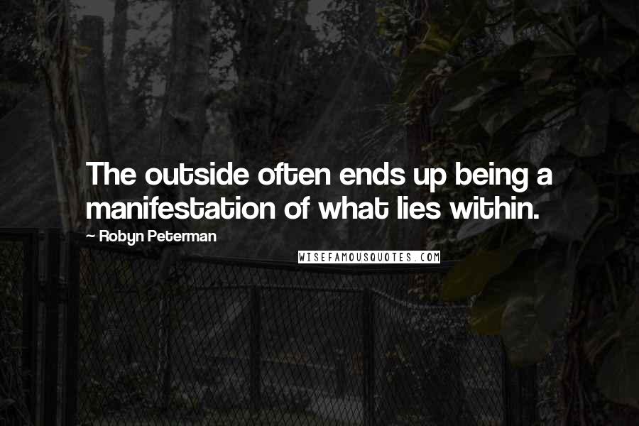 Robyn Peterman Quotes: The outside often ends up being a manifestation of what lies within.