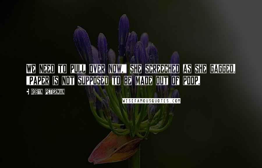 Robyn Peterman Quotes: We need to pull over now," she screeched as she gagged. "Paper is not supposed to be made out of poop.