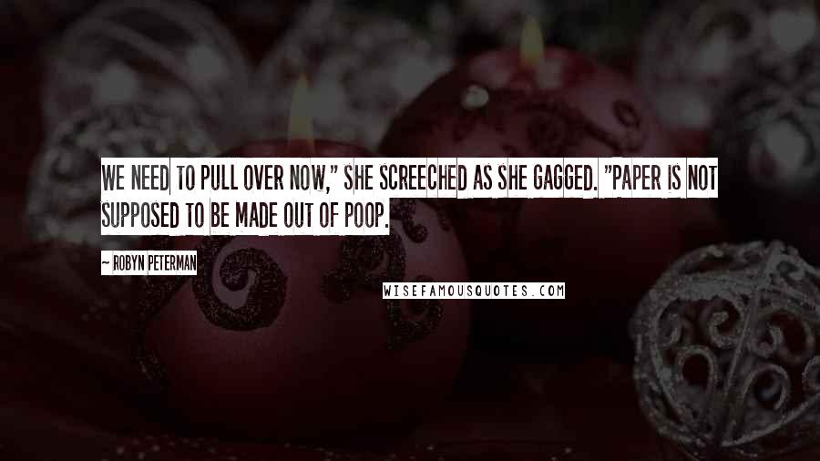 Robyn Peterman Quotes: We need to pull over now," she screeched as she gagged. "Paper is not supposed to be made out of poop.