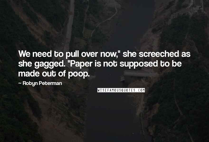 Robyn Peterman Quotes: We need to pull over now," she screeched as she gagged. "Paper is not supposed to be made out of poop.