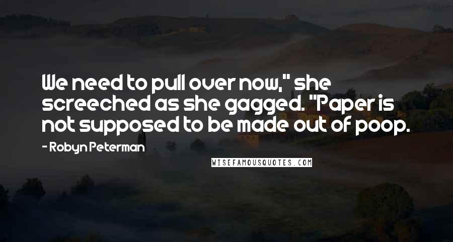 Robyn Peterman Quotes: We need to pull over now," she screeched as she gagged. "Paper is not supposed to be made out of poop.