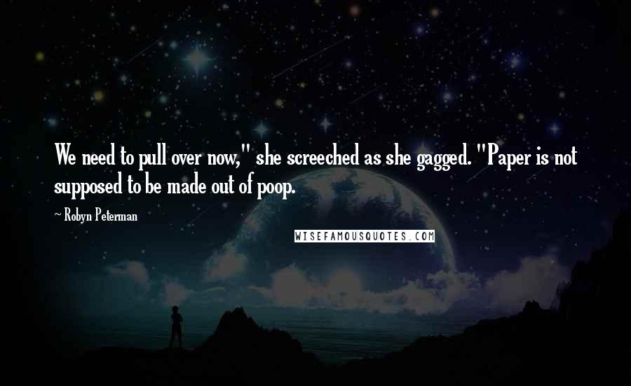 Robyn Peterman Quotes: We need to pull over now," she screeched as she gagged. "Paper is not supposed to be made out of poop.
