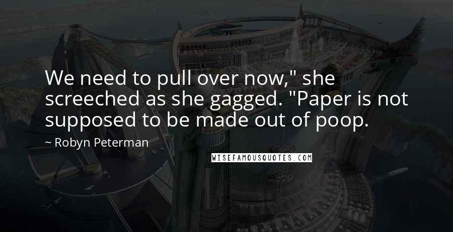 Robyn Peterman Quotes: We need to pull over now," she screeched as she gagged. "Paper is not supposed to be made out of poop.