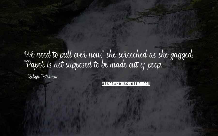 Robyn Peterman Quotes: We need to pull over now," she screeched as she gagged. "Paper is not supposed to be made out of poop.