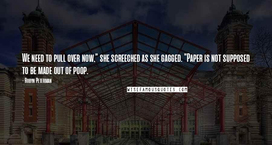 Robyn Peterman Quotes: We need to pull over now," she screeched as she gagged. "Paper is not supposed to be made out of poop.