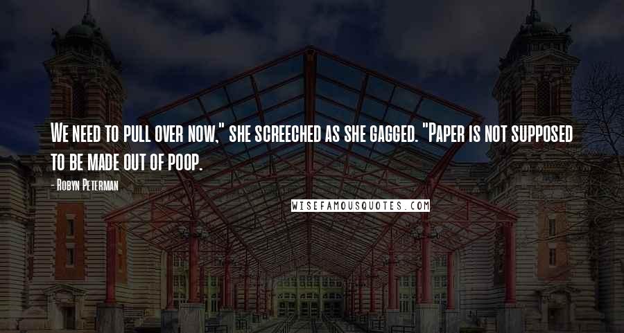 Robyn Peterman Quotes: We need to pull over now," she screeched as she gagged. "Paper is not supposed to be made out of poop.