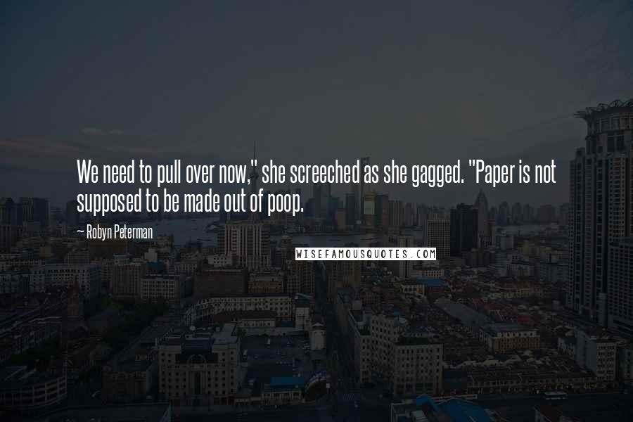 Robyn Peterman Quotes: We need to pull over now," she screeched as she gagged. "Paper is not supposed to be made out of poop.