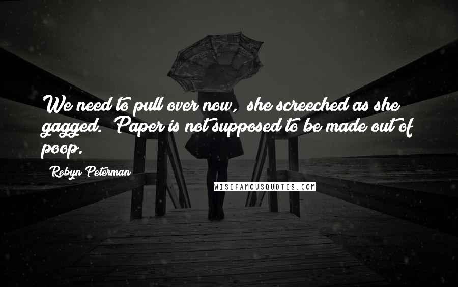 Robyn Peterman Quotes: We need to pull over now," she screeched as she gagged. "Paper is not supposed to be made out of poop.