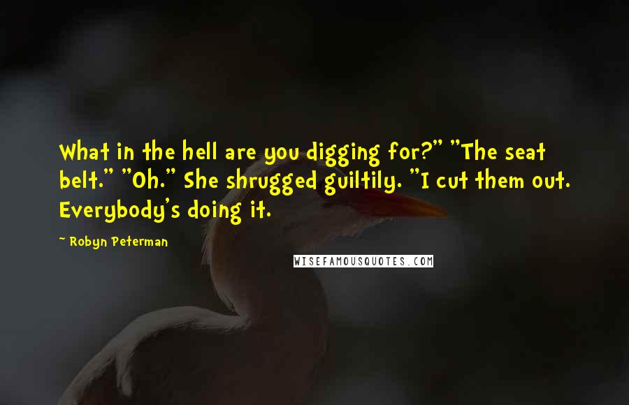 Robyn Peterman Quotes: What in the hell are you digging for?" "The seat belt." "Oh." She shrugged guiltily. "I cut them out. Everybody's doing it.